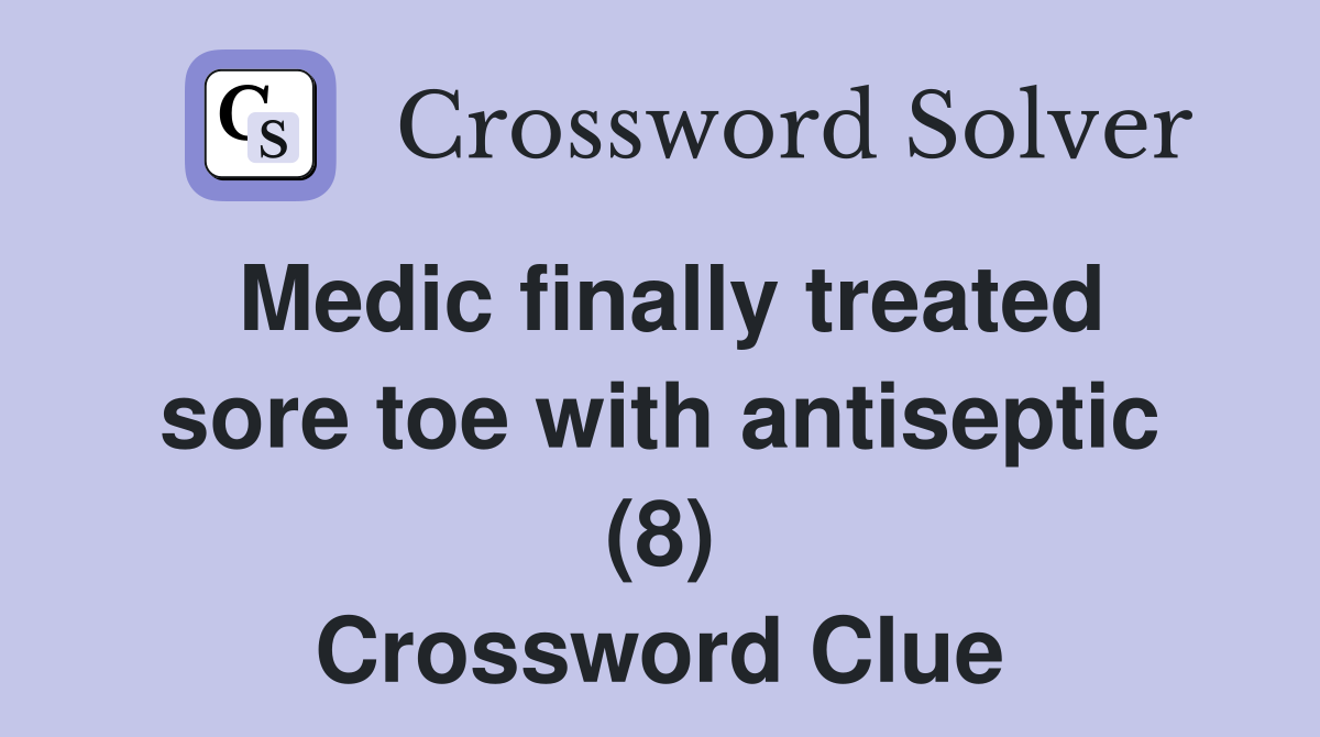 Medic finally treated sore toe with antiseptic (8) Crossword Clue