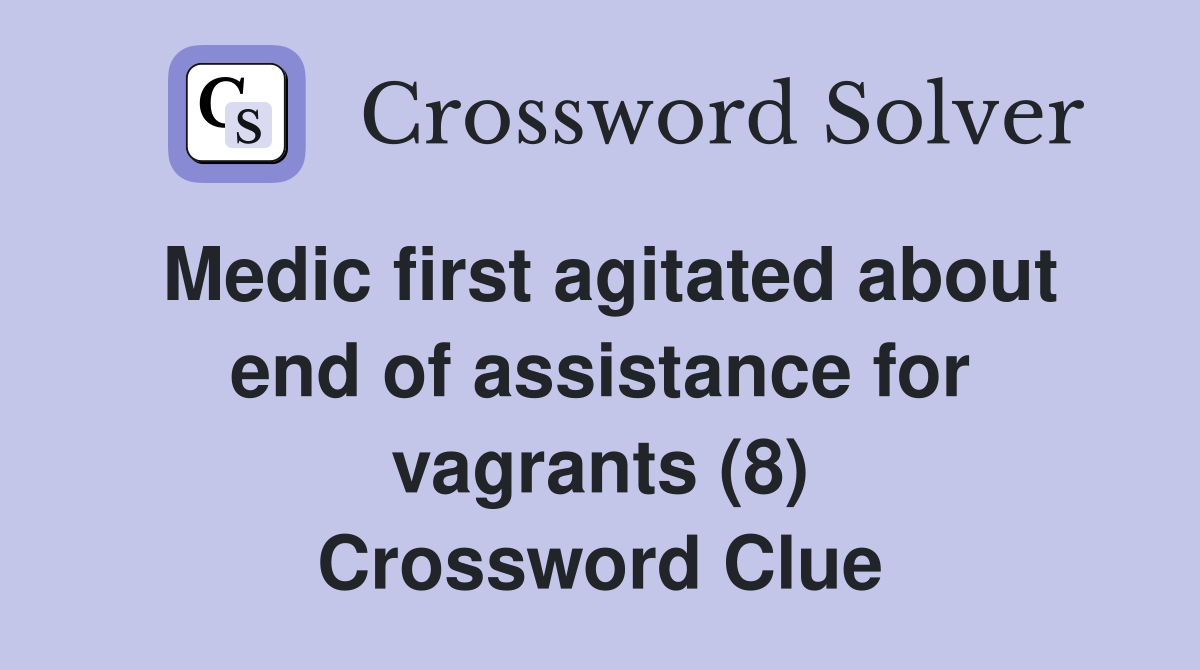 Medic first agitated about end of assistance for vagrants (8) Crossword Clue