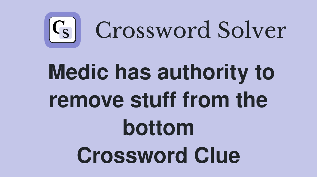 Medic has authority to remove stuff from the bottom Crossword Clue