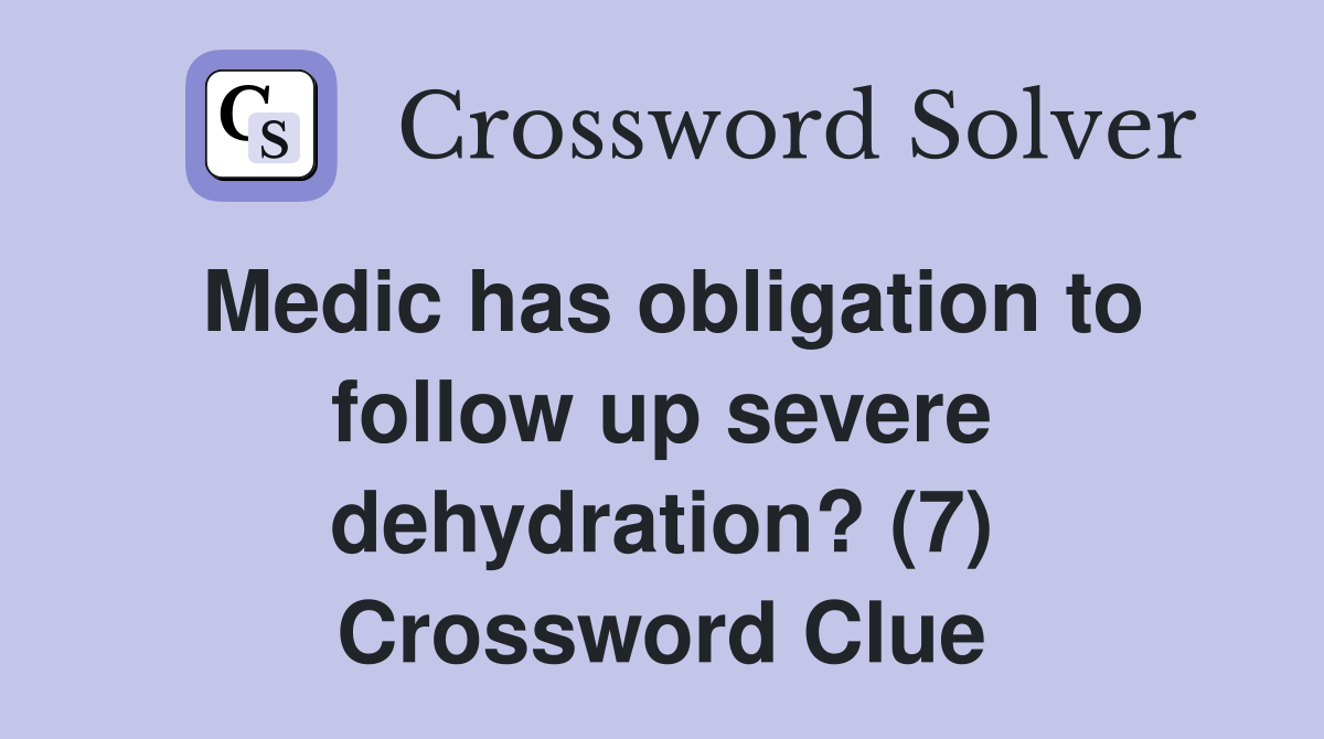 Medic has obligation to follow up severe dehydration? (7) Crossword Clue