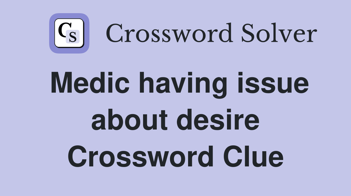 Medic having issue about desire Crossword Clue