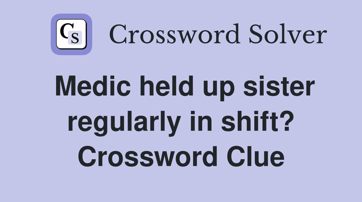 Medic held up sister regularly in shift? Crossword Clue