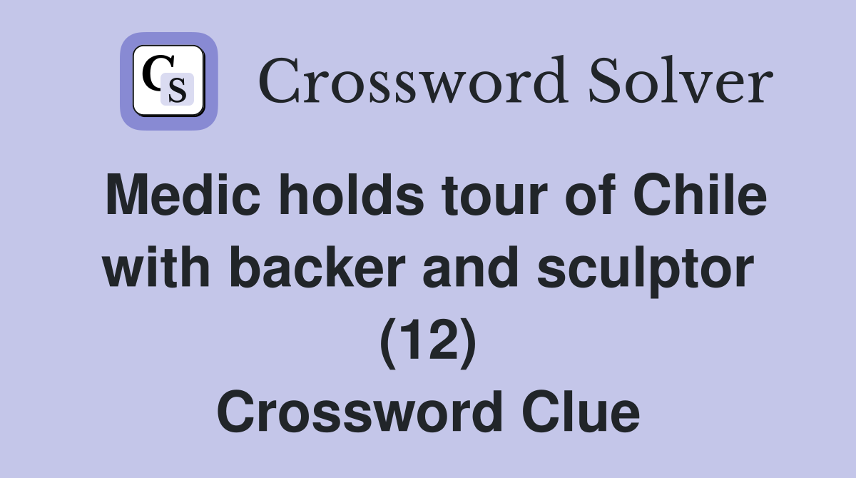 Medic holds tour of Chile with backer and sculptor (12) Crossword Clue