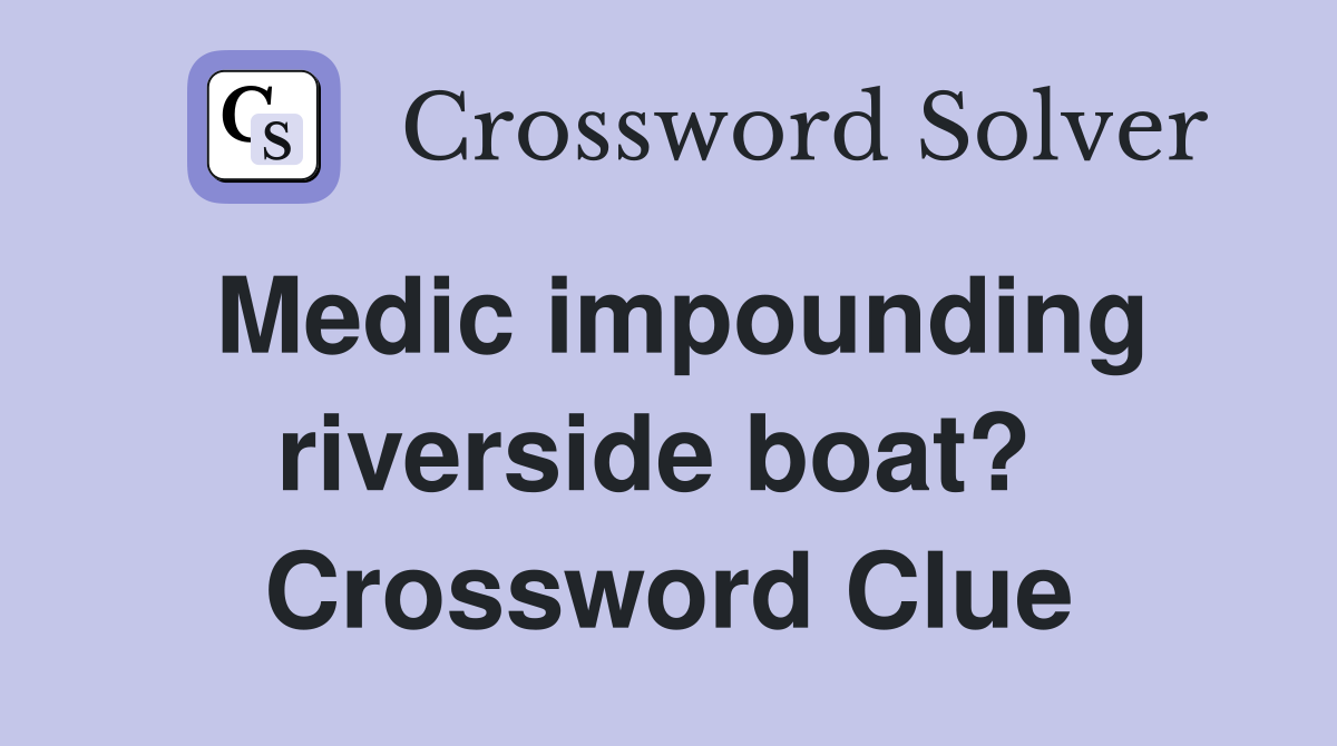 Medic impounding riverside boat?  Crossword Clue