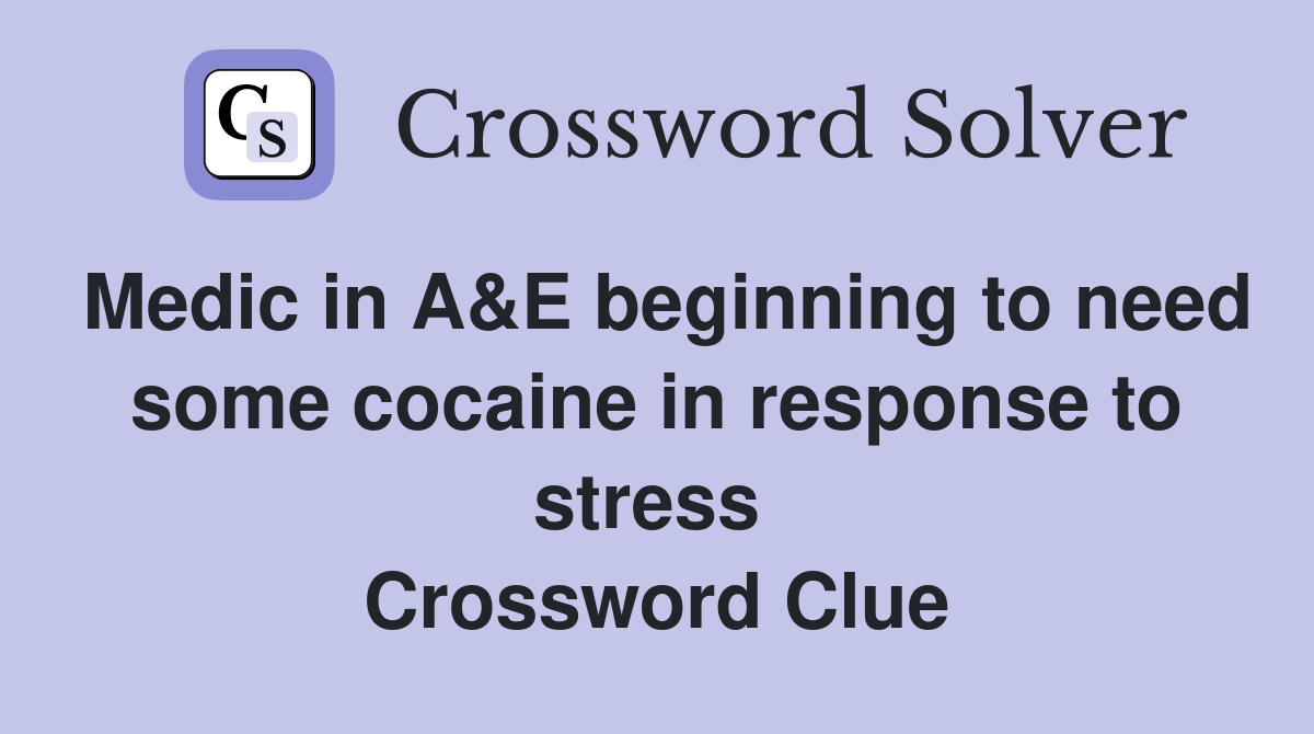 Medic in A&E beginning to need some cocaine in response to stress  Crossword Clue