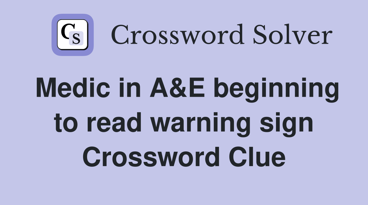 Medic in A&E beginning to read warning sign - Crossword Clue Answers ...