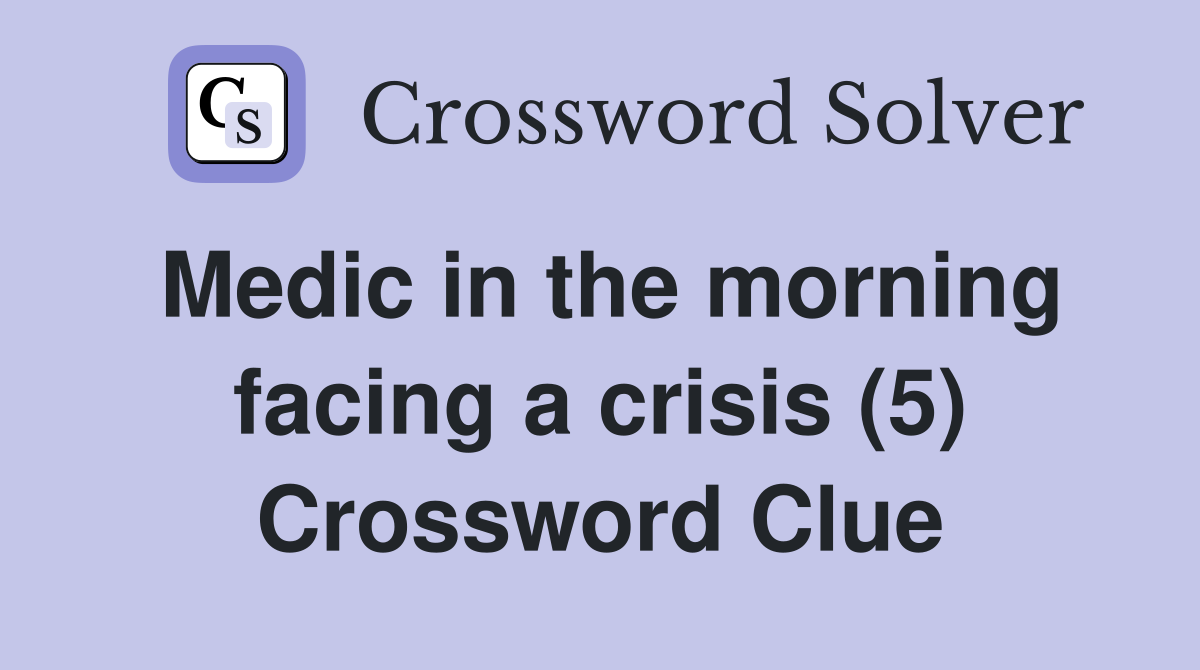 Medic in the morning facing a crisis (5) Crossword Clue
