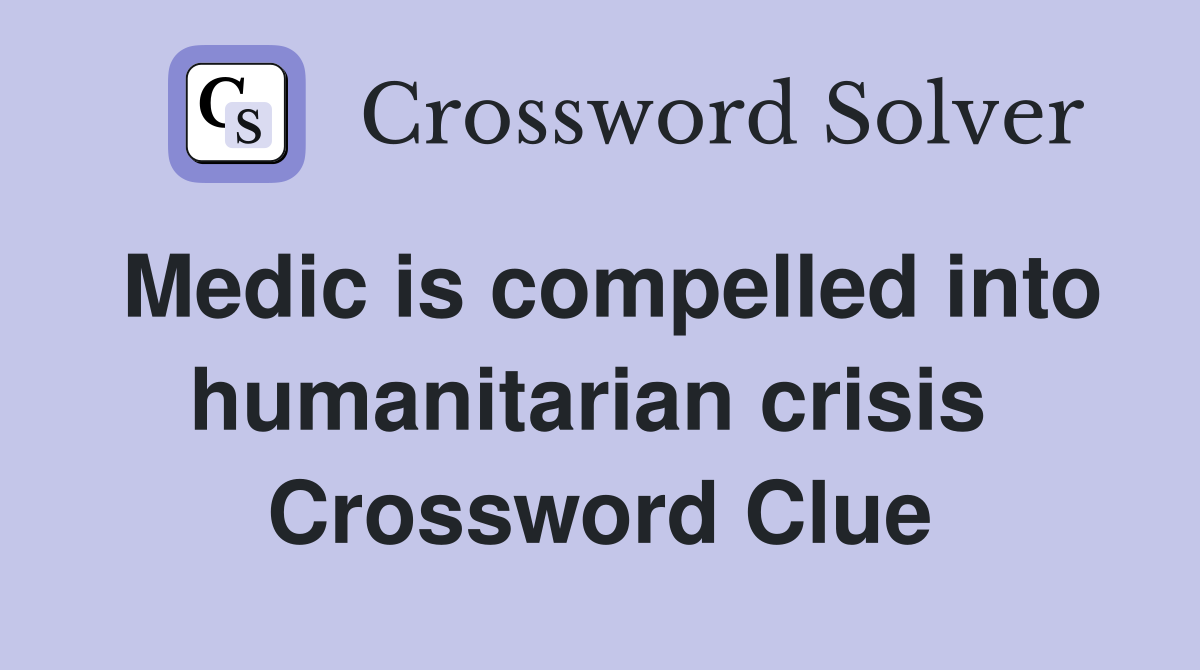 Medic is compelled into humanitarian crisis  Crossword Clue