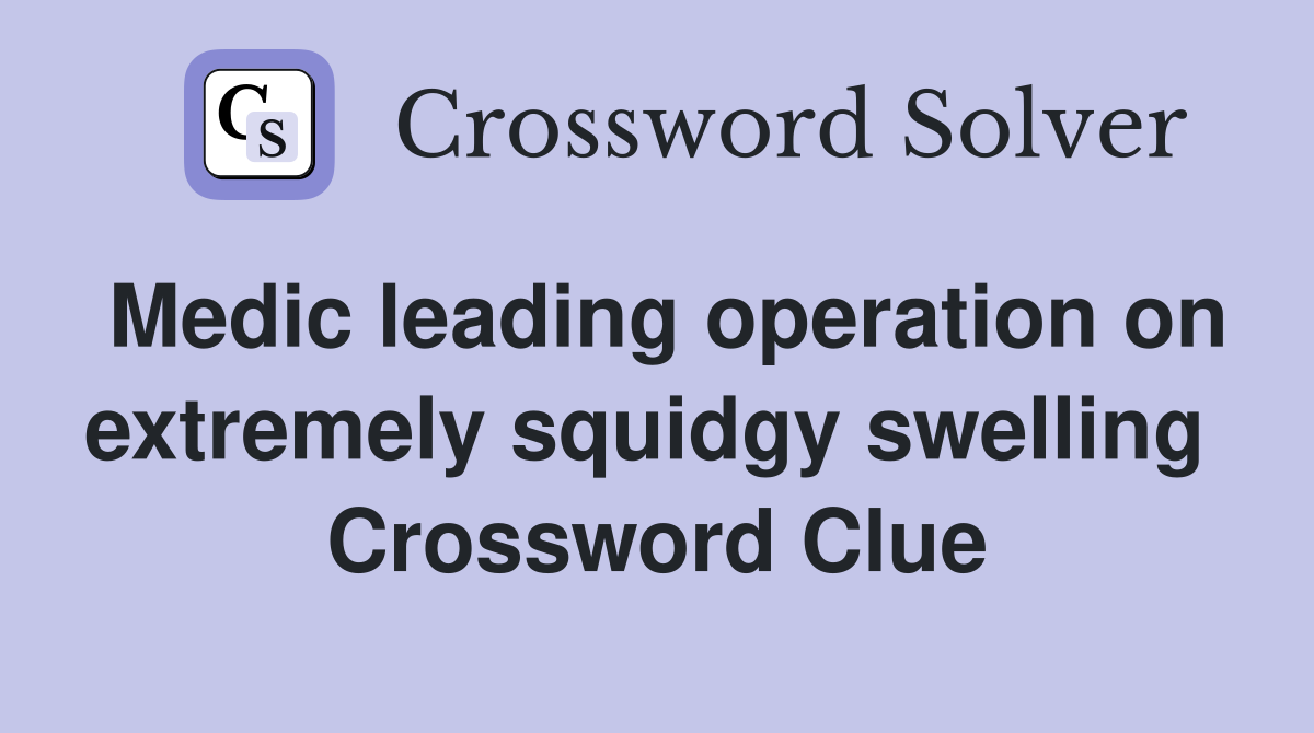 Medic leading operation on extremely squidgy swelling  Crossword Clue