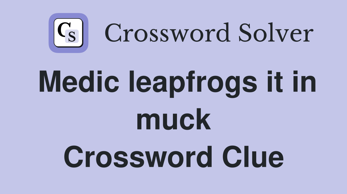 Medic leapfrogs it in muck Crossword Clue