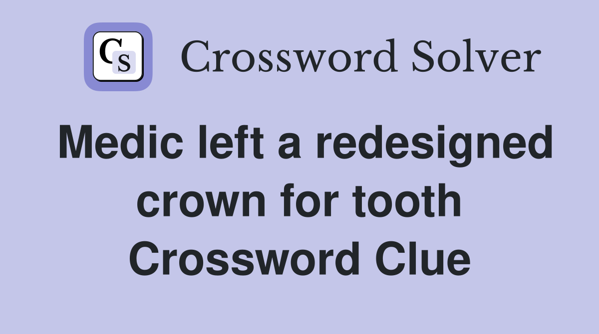 Medic left a redesigned crown for tooth Crossword Clue