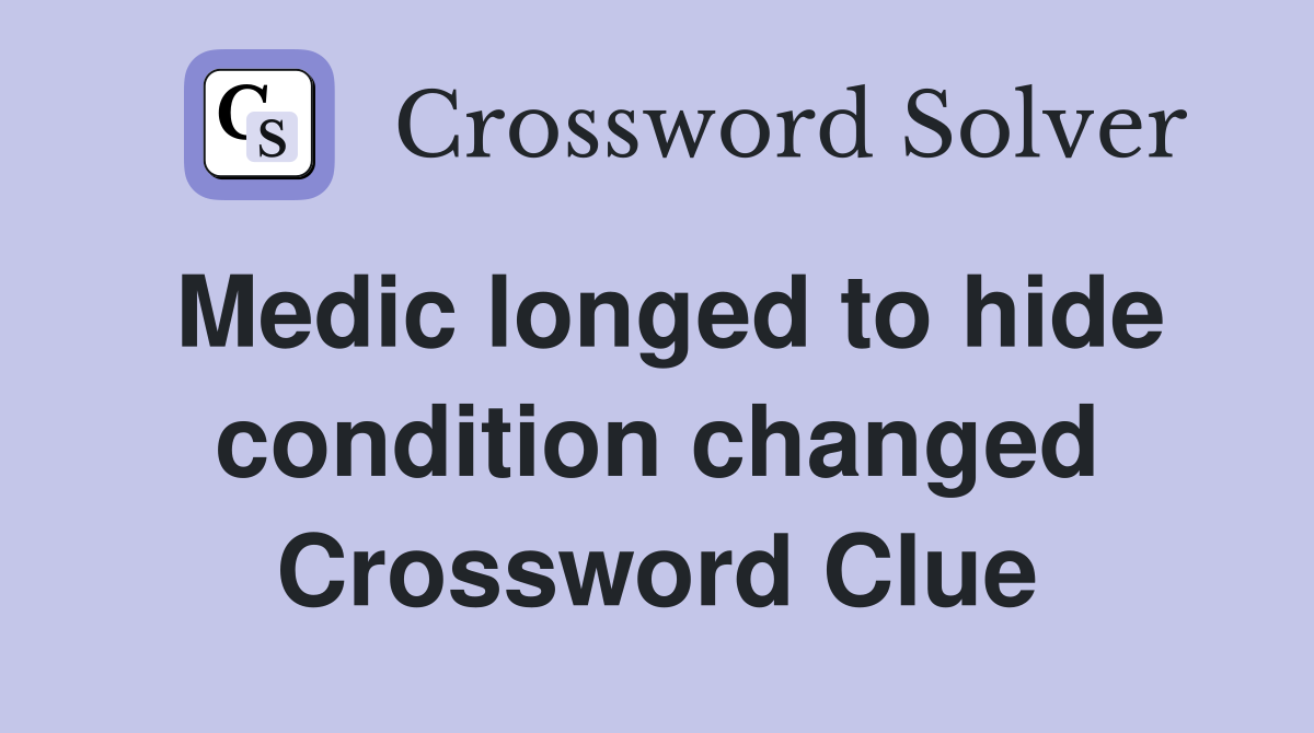 Medic longed to hide condition changed Crossword Clue
