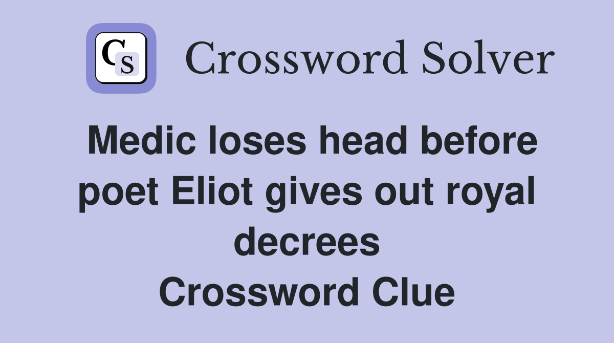 Medic loses head before poet Eliot gives out royal decrees Crossword Clue