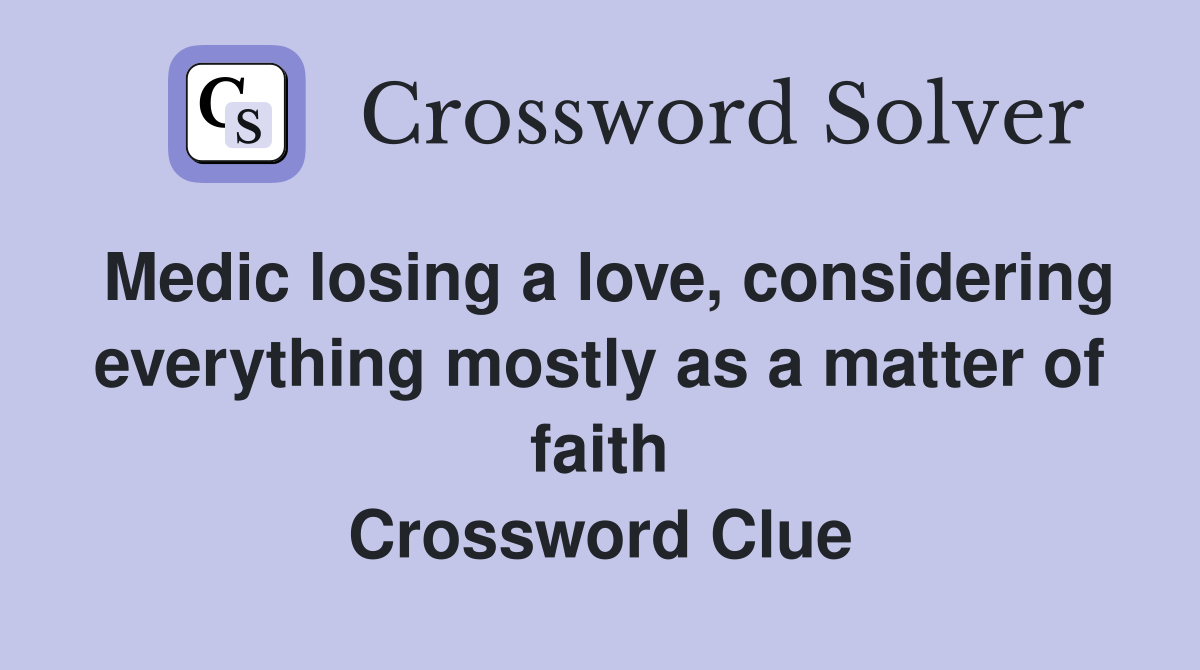Medic losing a love, considering everything mostly as a matter of faith Crossword Clue