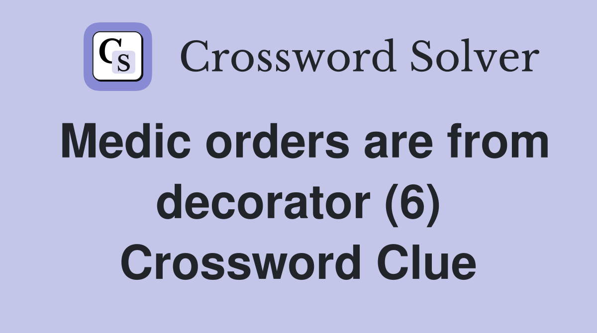 Medic orders are from decorator (6) Crossword Clue