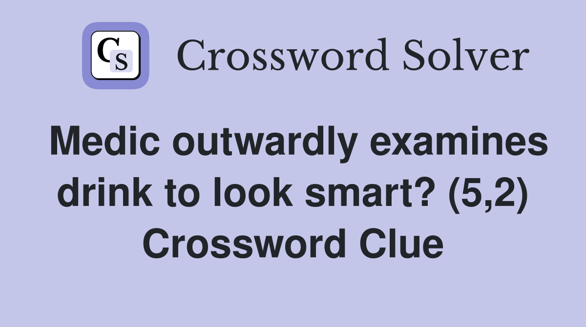 Medic outwardly examines drink to look smart? (5,2) Crossword Clue