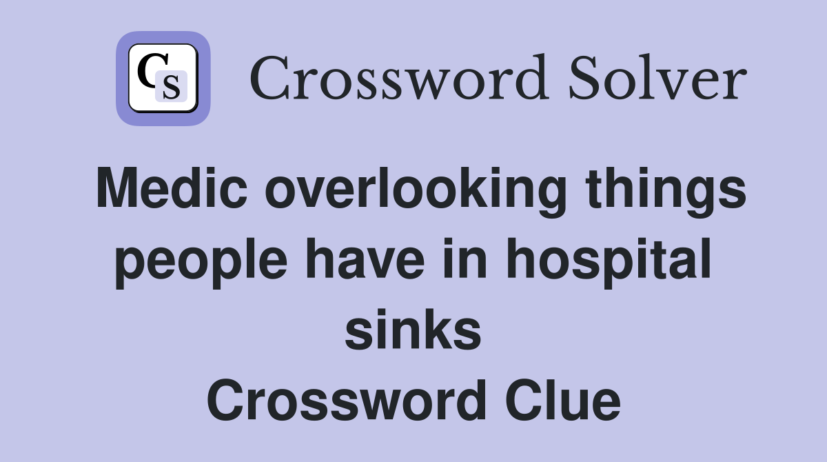 Medic overlooking things people have in hospital sinks Crossword Clue