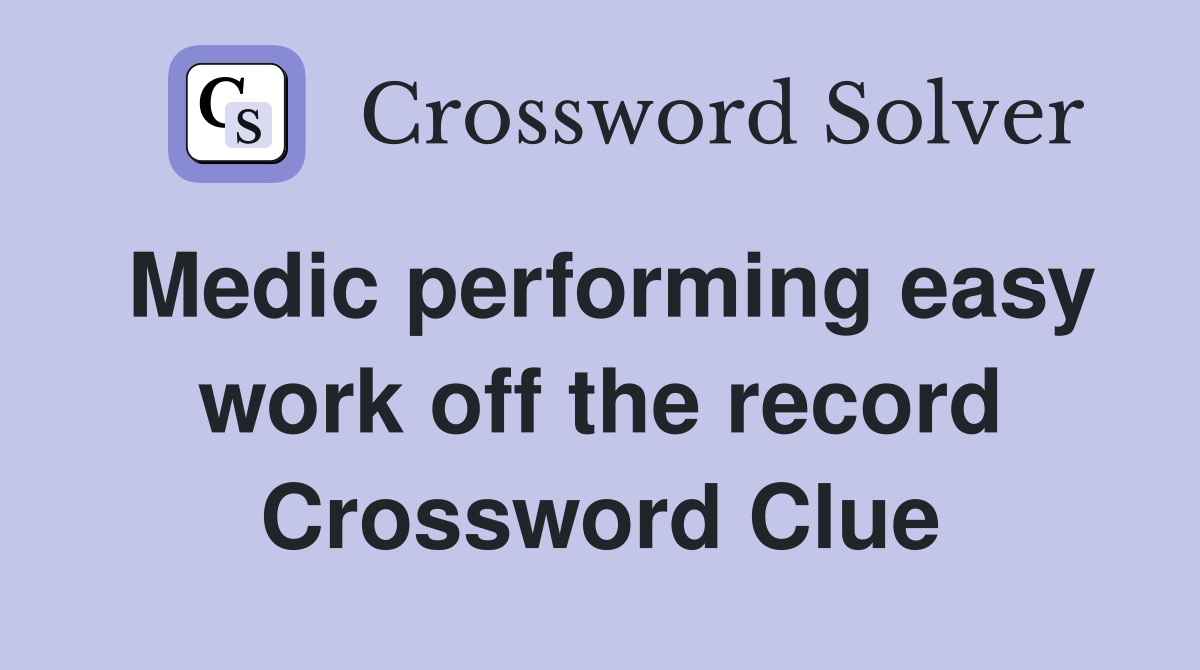 Medic performing easy work off the record Crossword Clue
