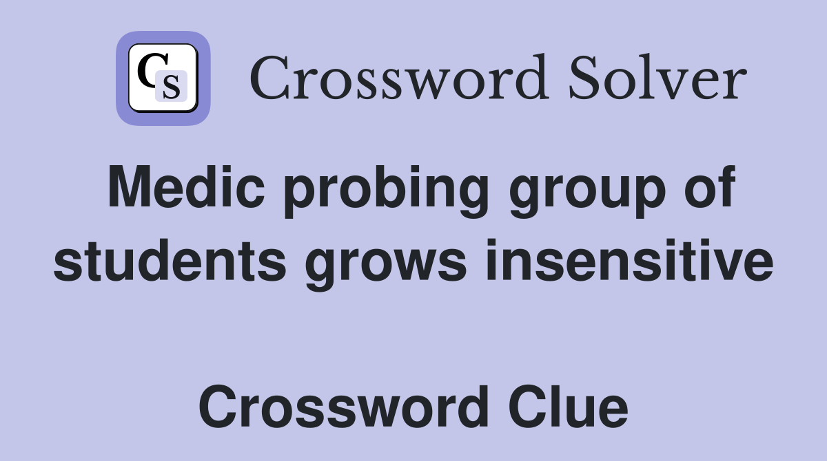 Medic probing group of students grows insensitive  Crossword Clue