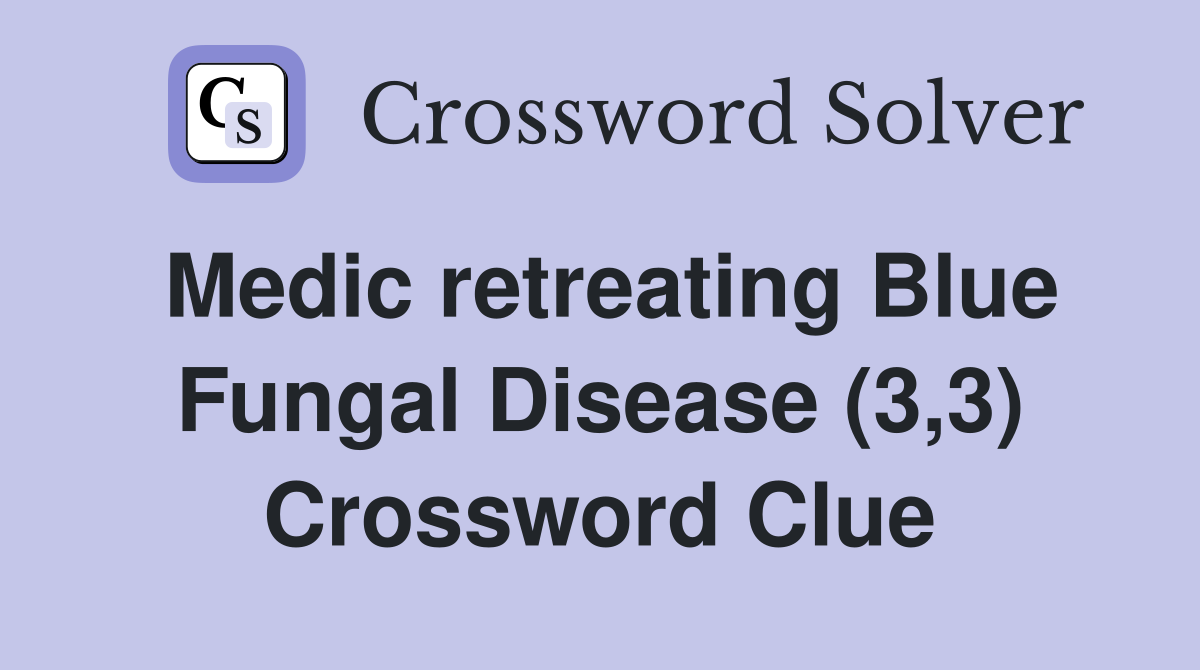 Medic retreating Blue Fungal Disease (3,3) Crossword Clue