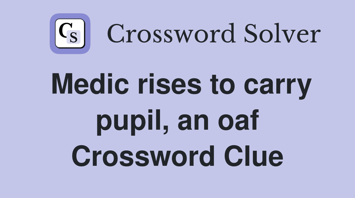 Medic rises to carry pupil, an oaf Crossword Clue
