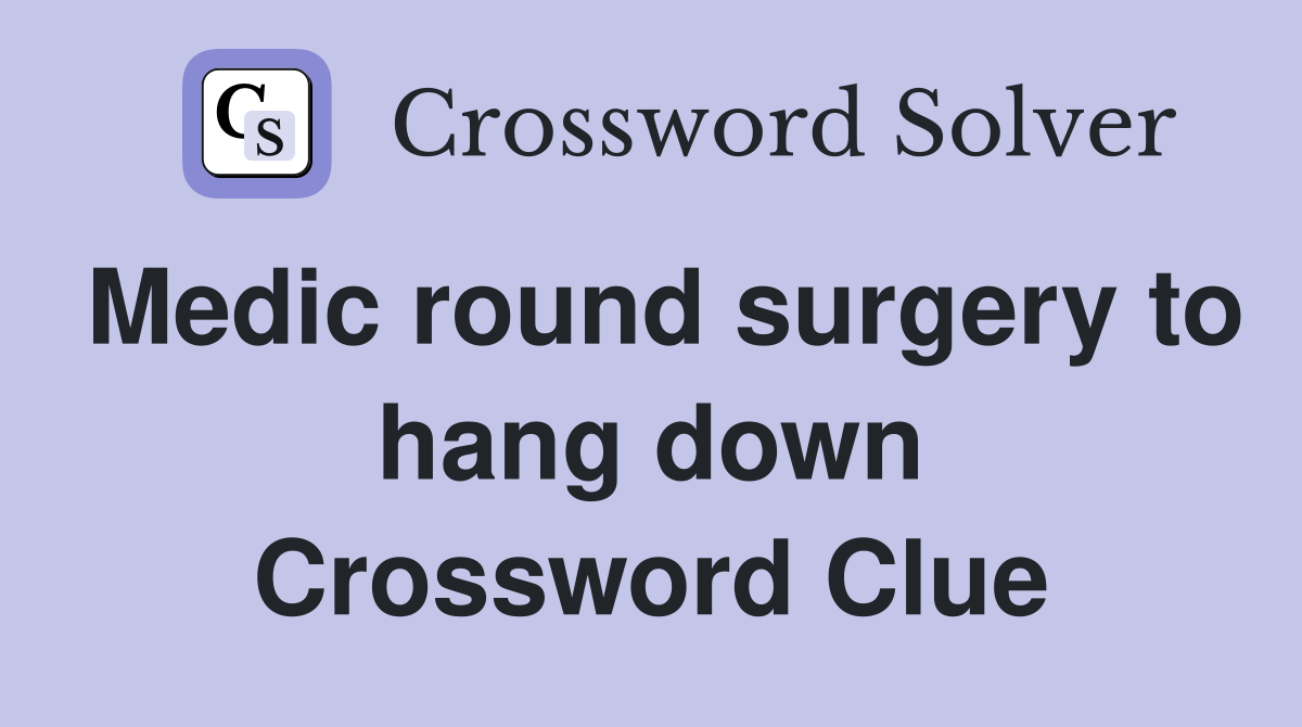 Medic round surgery to hang down Crossword Clue
