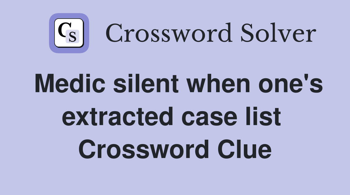 Medic silent when one's extracted case list  Crossword Clue