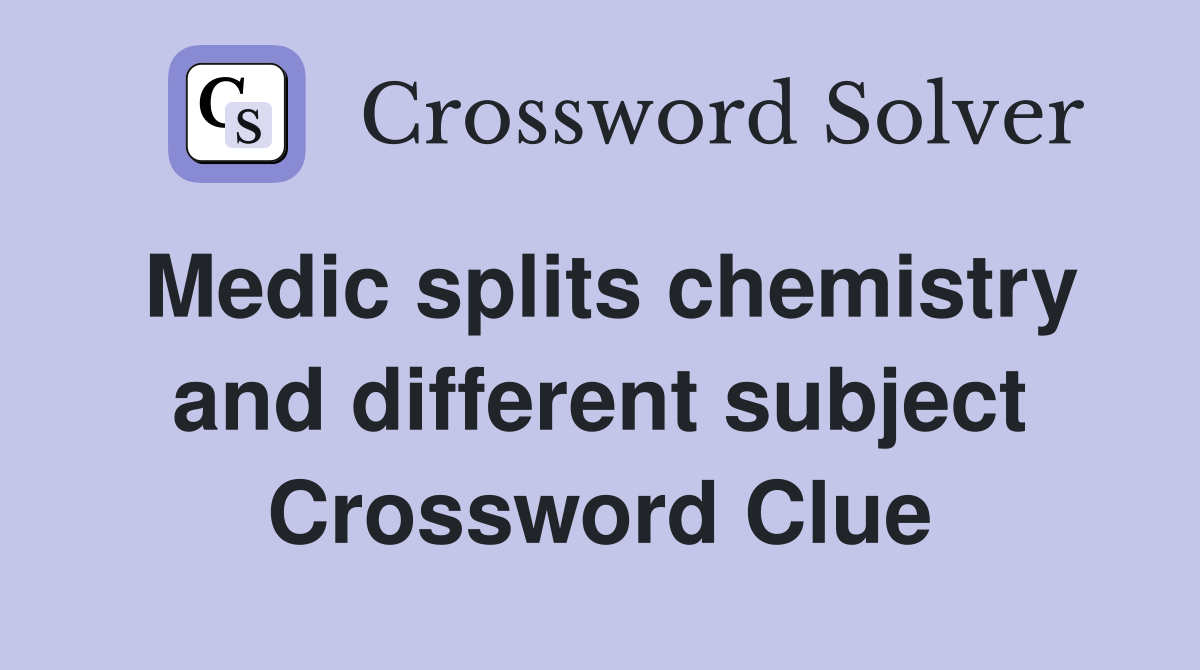 Medic splits chemistry and different subject Crossword Clue