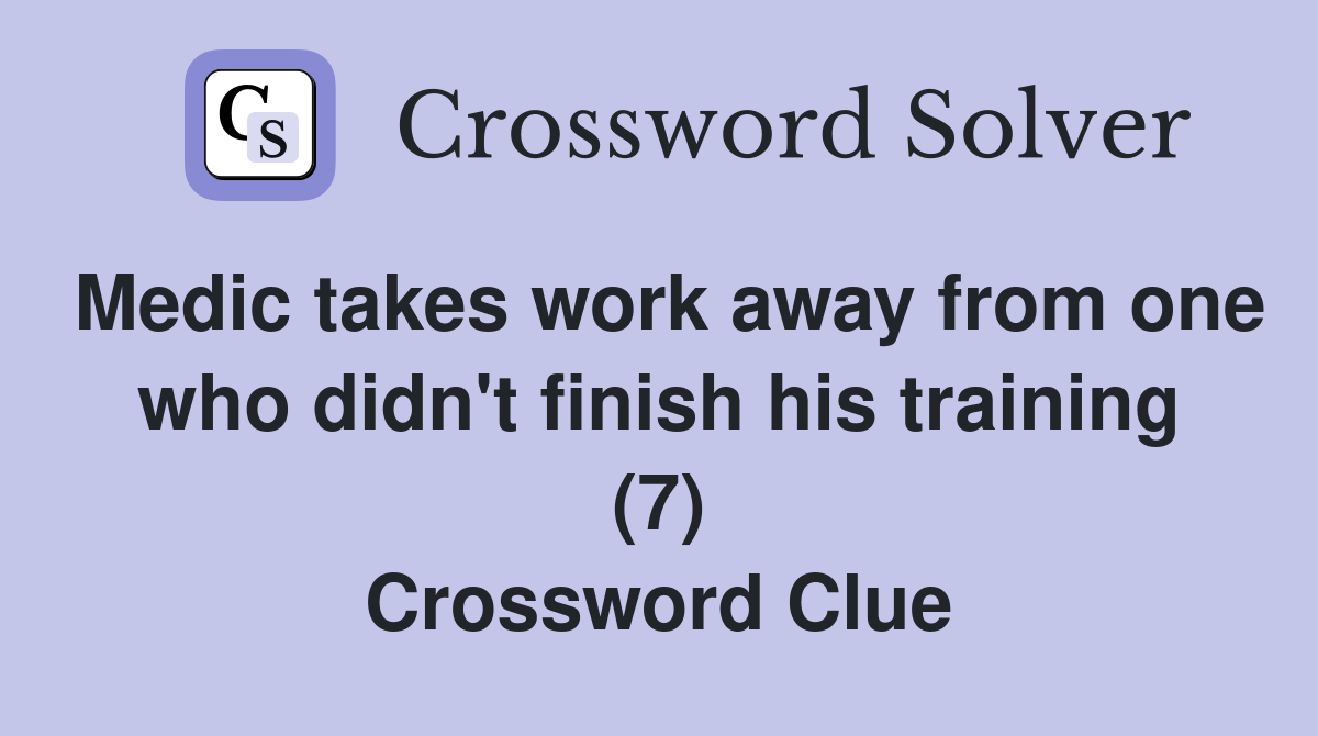 Medic takes work away from one who didn't finish his training (7) Crossword Clue