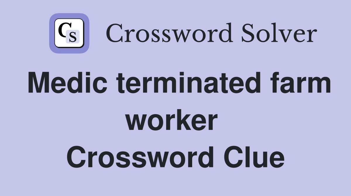 Medic terminated farm worker  Crossword Clue