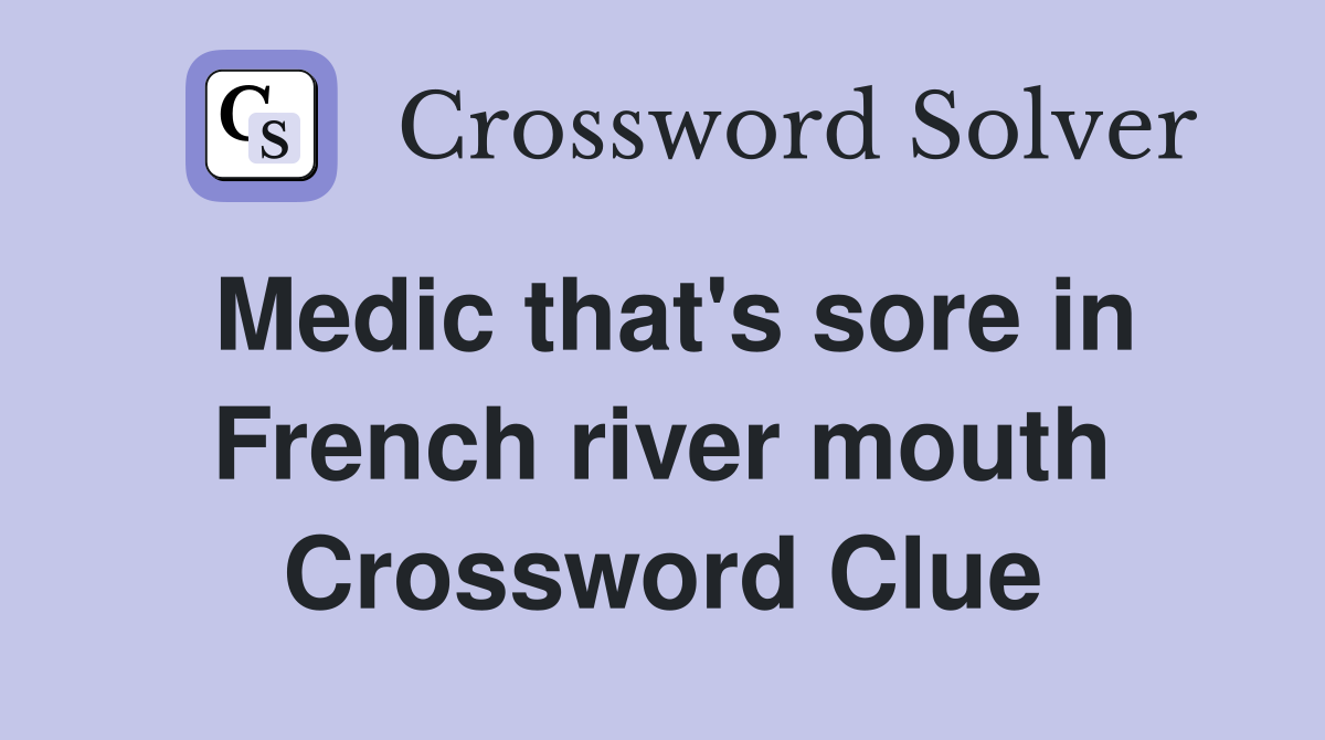 Medic that's sore in French river mouth Crossword Clue