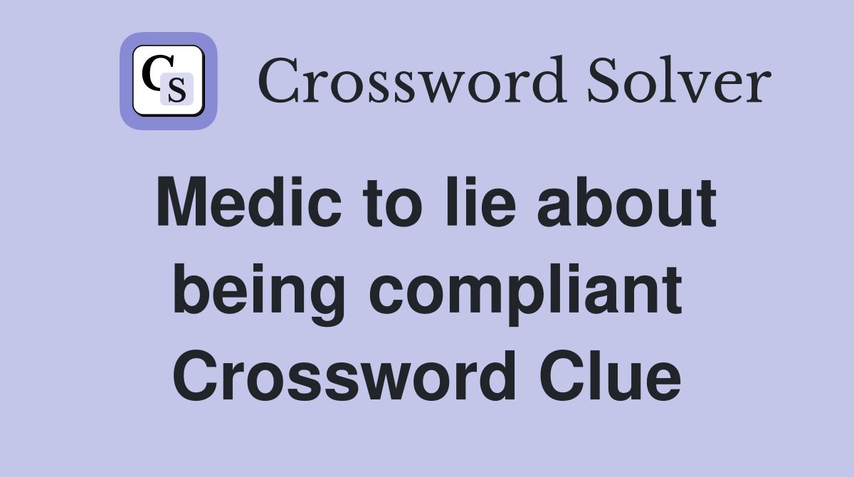 Medic to lie about being compliant Crossword Clue