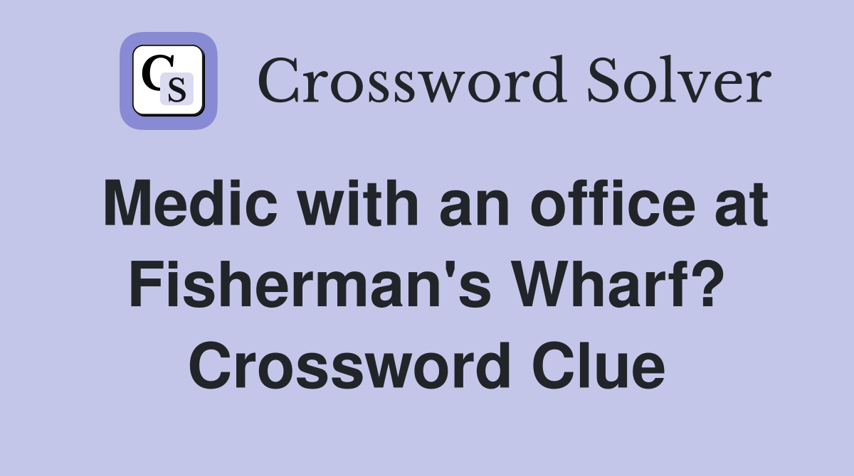 Medic with an office at Fisherman's Wharf? Crossword Clue