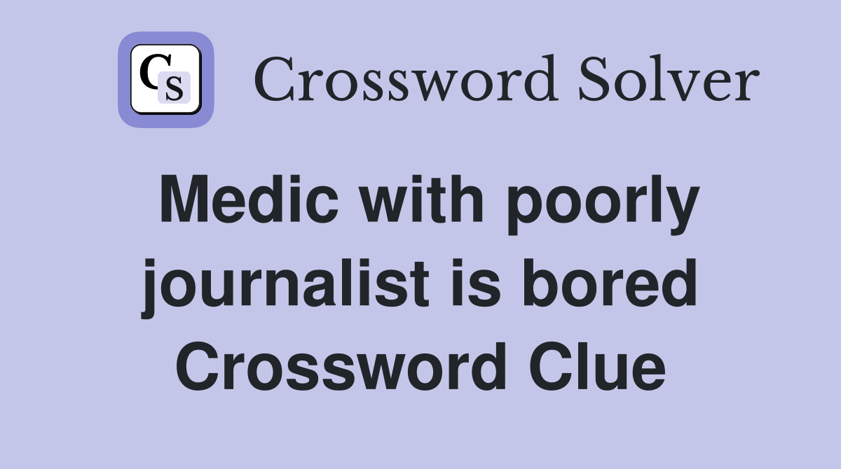 Medic with poorly journalist is bored Crossword Clue
