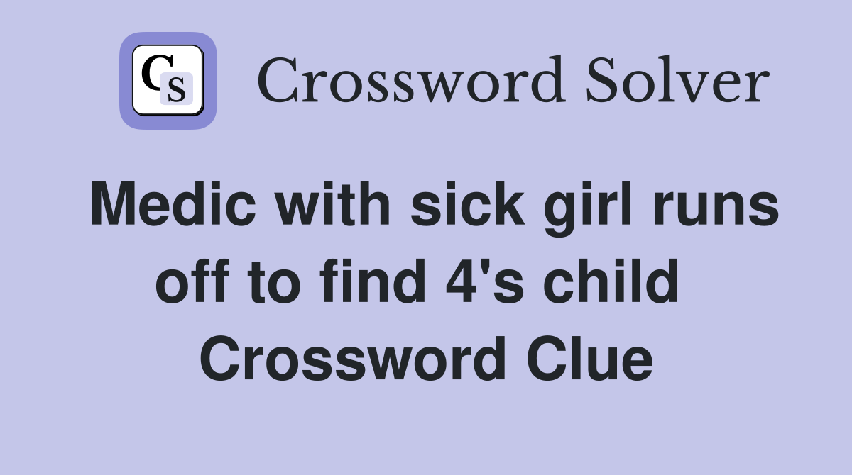 Medic with sick girl runs off to find 4's child  Crossword Clue