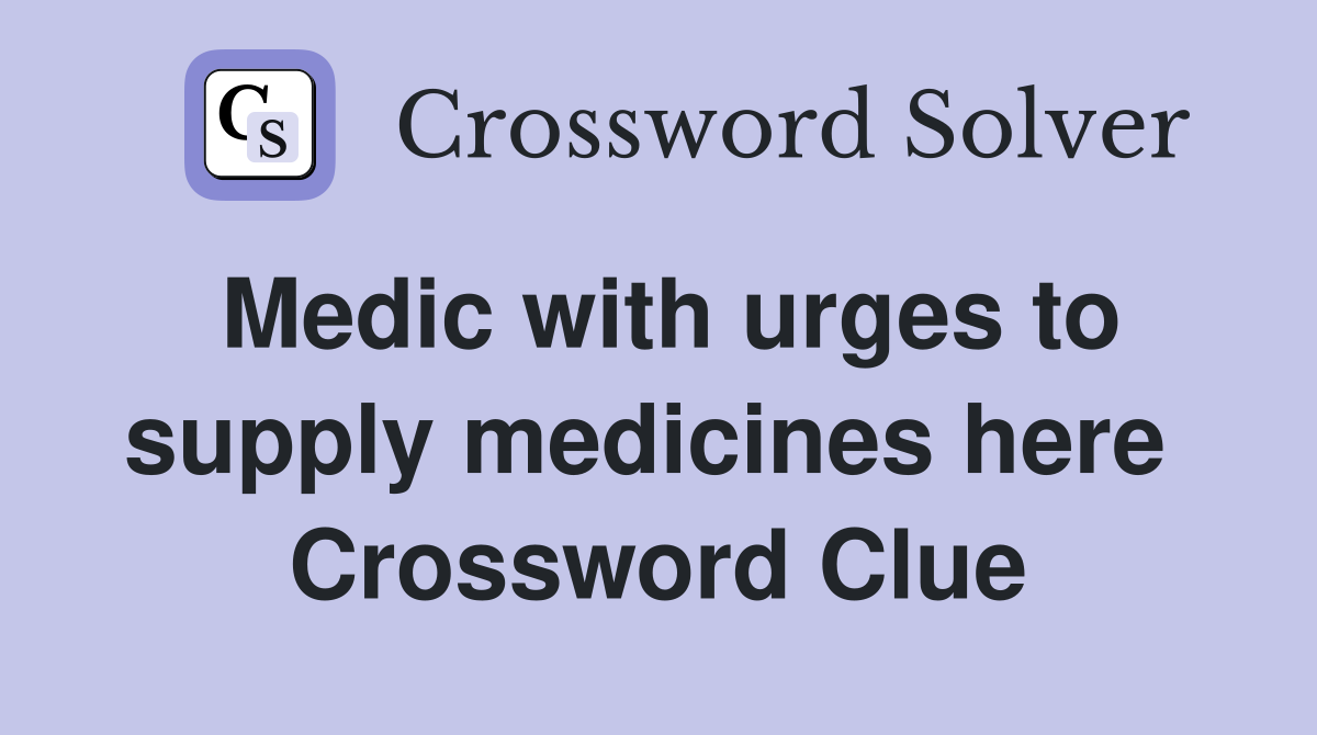 Medic with urges to supply medicines here  Crossword Clue