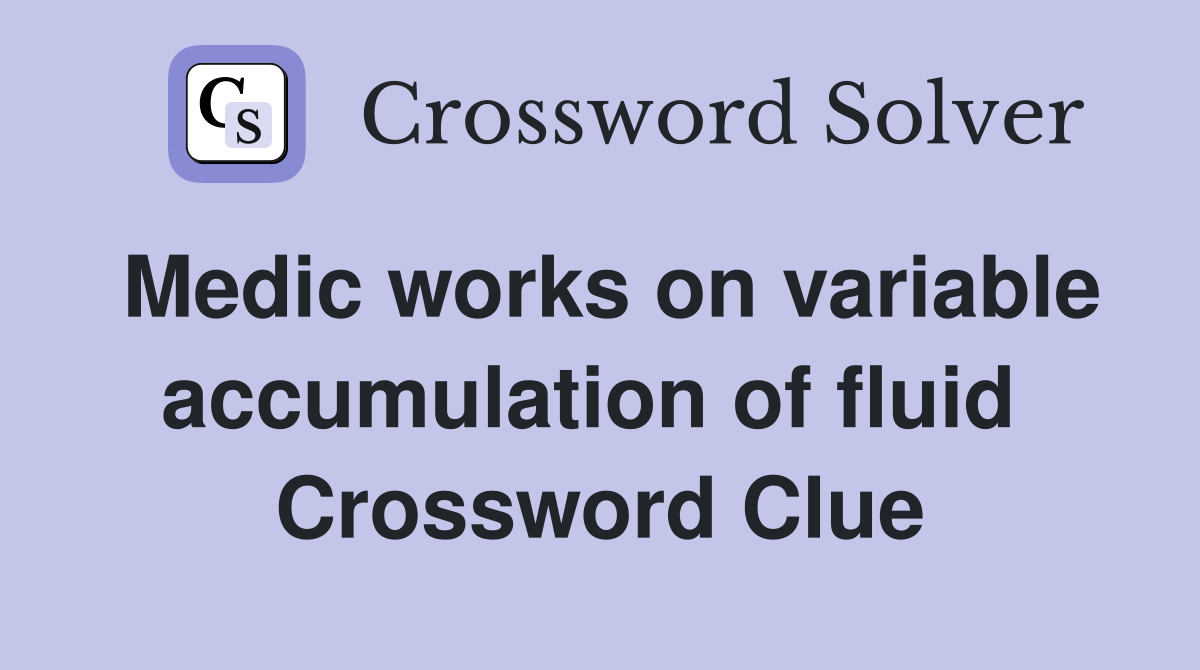 Medic works on variable accumulation of fluid  Crossword Clue