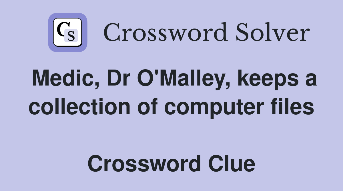 Medic, Dr O'Malley, keeps a collection of computer files  Crossword Clue
