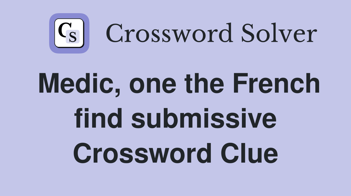 Medic, one the French find submissive Crossword Clue