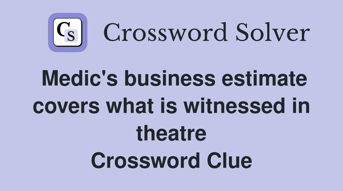 Medic's business estimate covers what is witnessed in theatre Crossword Clue