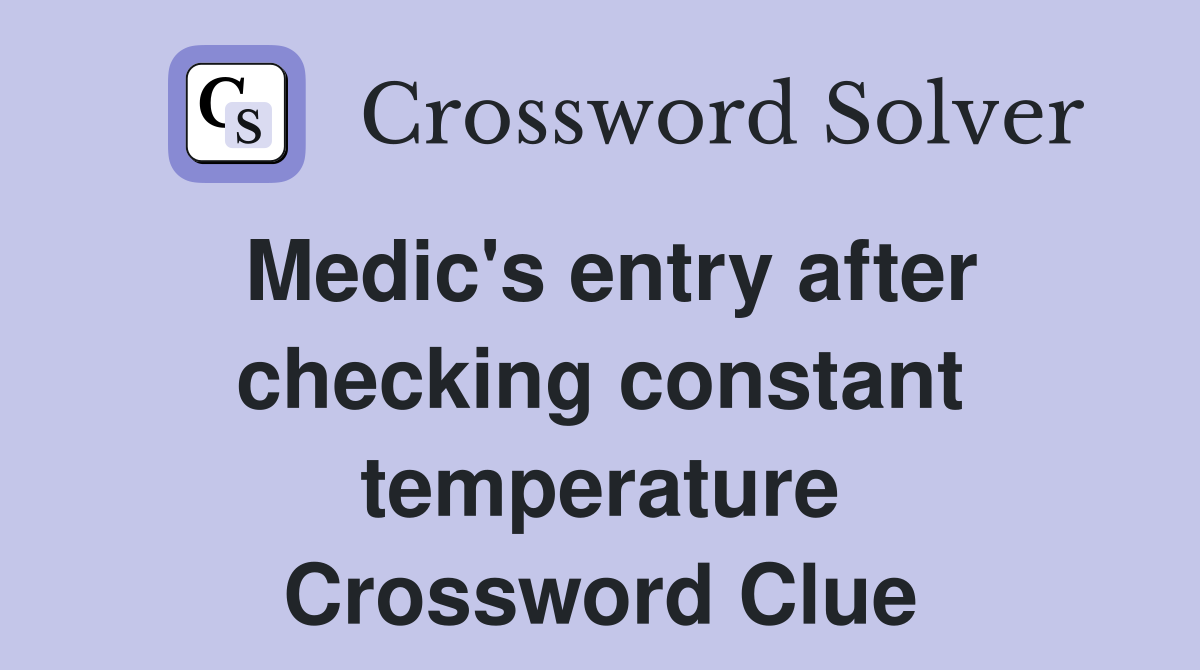 Medic's entry after checking constant temperature Crossword Clue