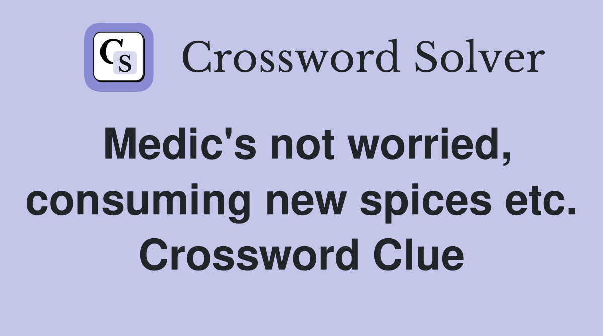 Medic's not worried, consuming new spices etc. Crossword Clue