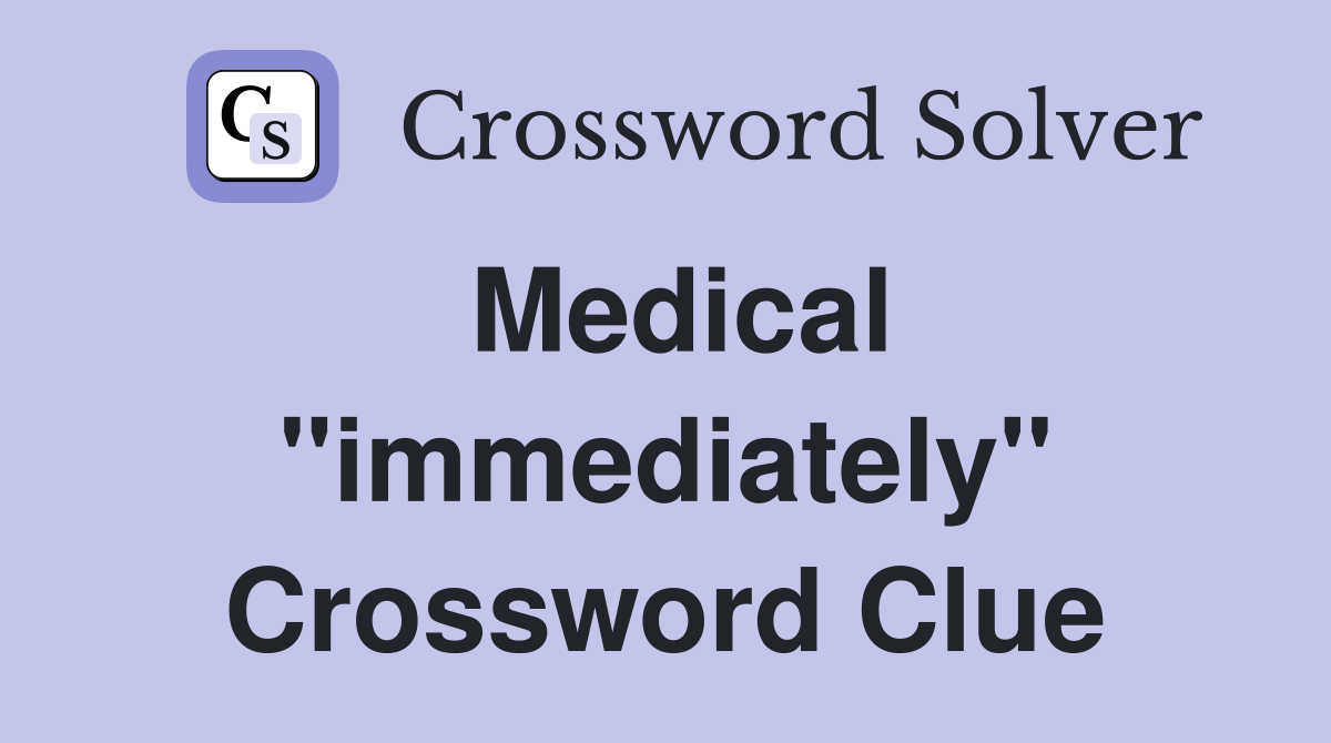 Medical "immediately" Crossword Clue