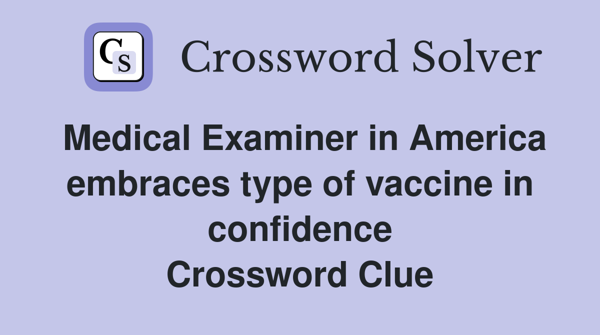 Medical Examiner in America embraces type of vaccine in confidence Crossword Clue