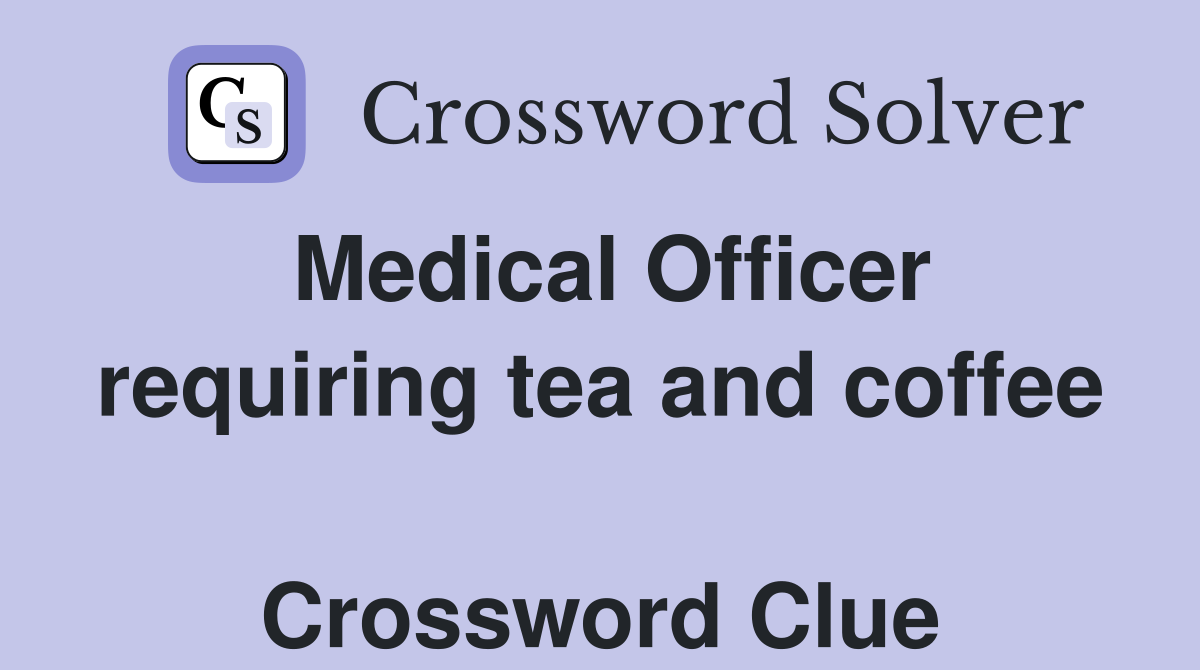 Medical Officer requiring tea and coffee  Crossword Clue