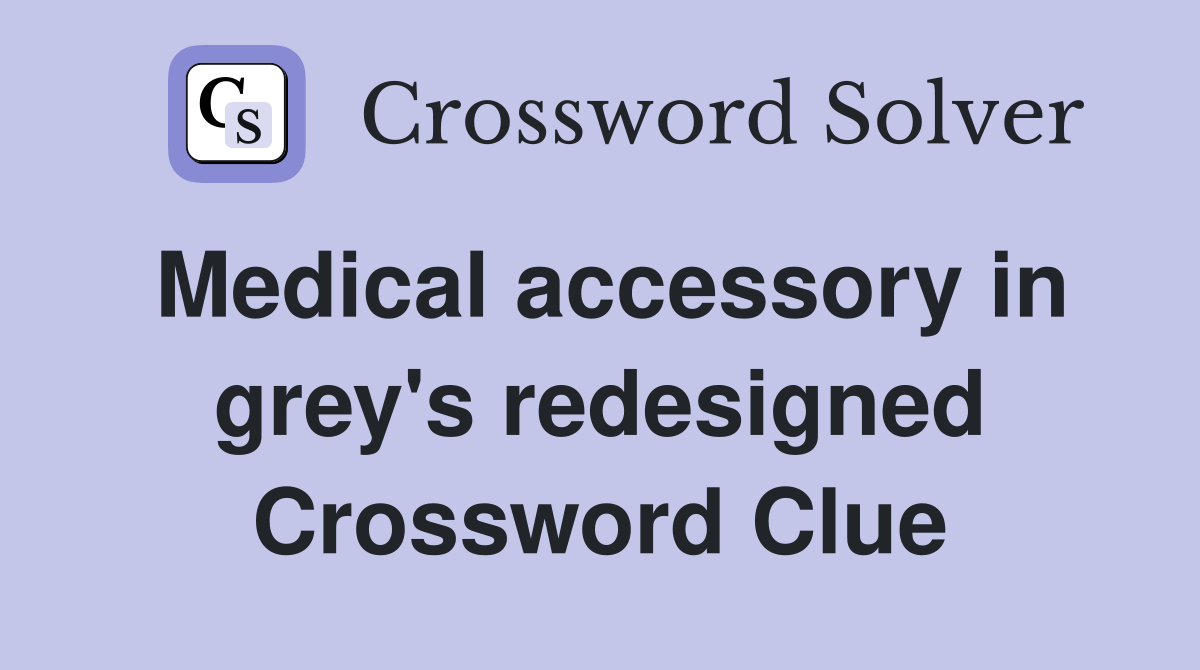 Medical accessory in grey's redesigned Crossword Clue