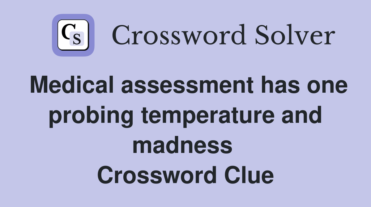 Medical assessment has one probing temperature and madness  Crossword Clue