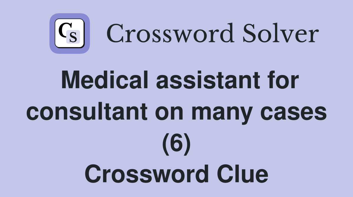 Medical assistant for consultant on many cases (6) Crossword Clue
