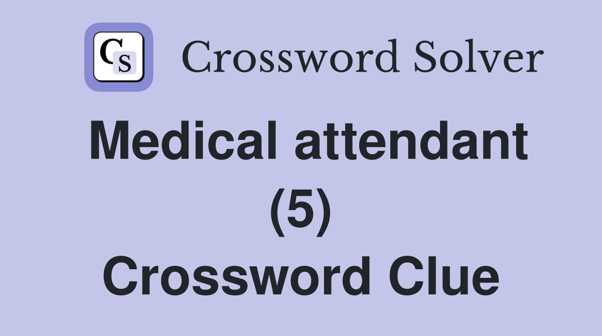 Medical attendant (5) Crossword Clue