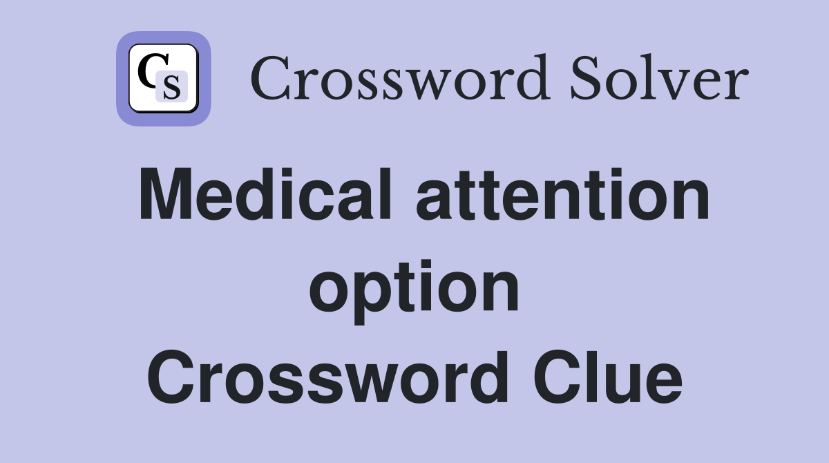 Medical attention option Crossword Clue